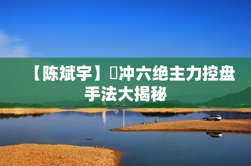 【陈斌宇】當冲六绝主力控盘手法大揭秘