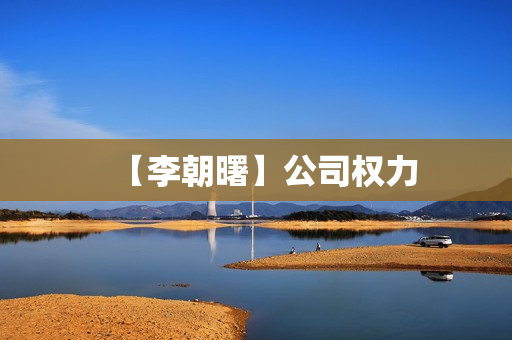 【李朝曙】公司权力