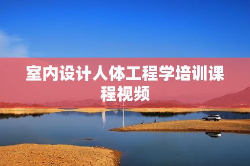 室内设计人体工程学培训课程视频