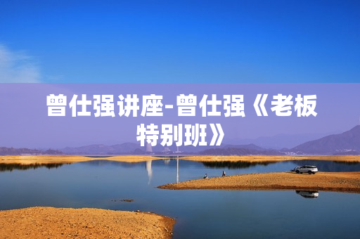曾仕强讲座-曾仕强《老板特别班》