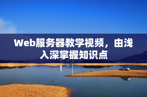 Web服务器教学视频，由浅入深掌握知识点