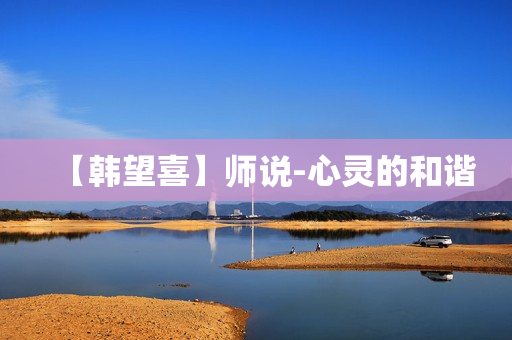 【韩望喜】师说-心灵的和谐