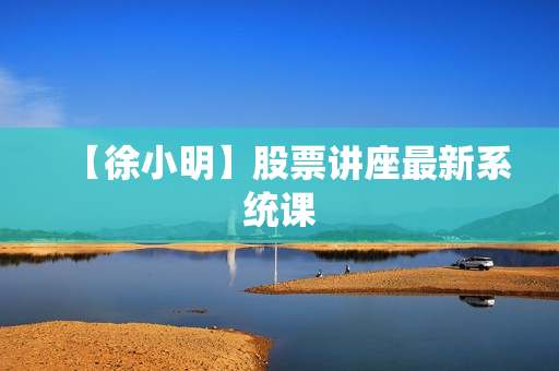 【徐小明】股票讲座最新系统课