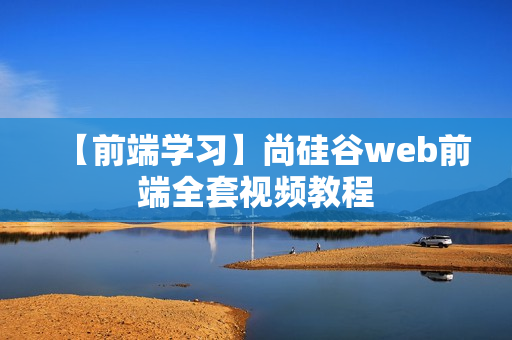 【前端学习】尚硅谷web前端全套视频教程