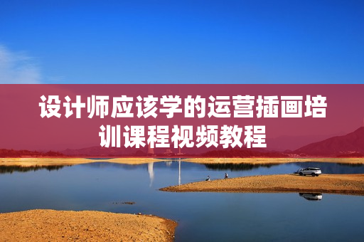 设计师应该学的运营插画培训课程视频教程