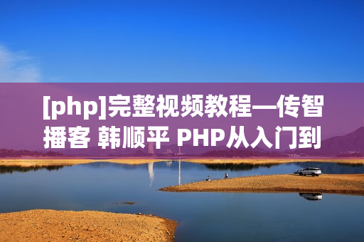 [php]完整视频教程—传智播客 韩顺平 PHP从入门到精通
