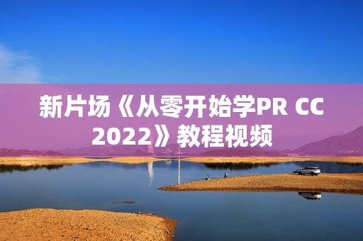 新片场《从零开始学PR CC2022》教程视频