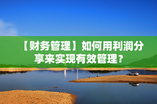 【财务管理】如何用利润分享来实现有效管理？