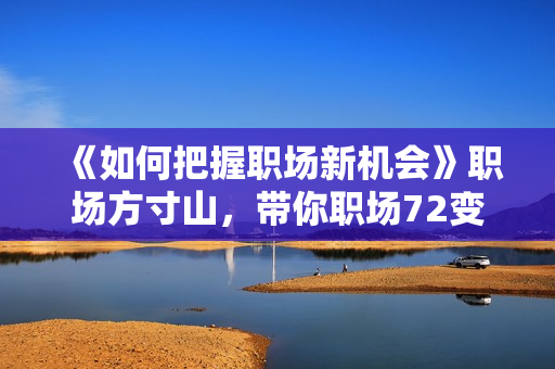 《如何把握职场新机会》职场方寸山，带你职场72变快速成长