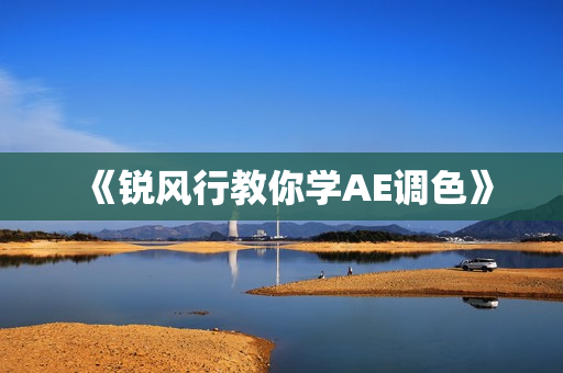《锐风行教你学AE调色》