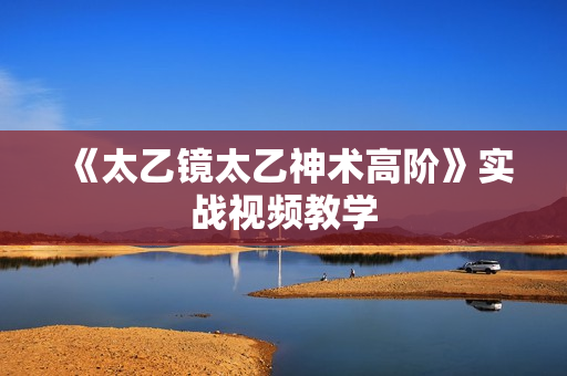《太乙镜太乙神术高阶》实战视频教学