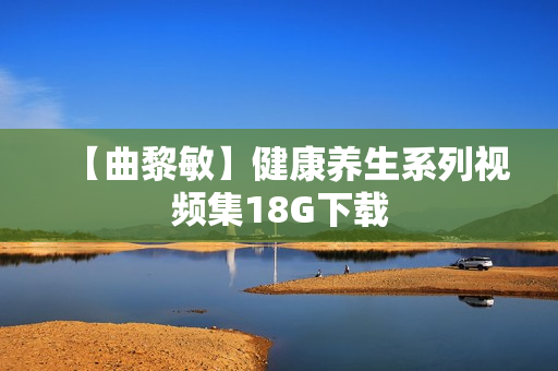 【曲黎敏】健康养生系列视频集18G下载