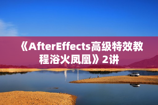 《AfterEffects高级特效教程浴火凤凰》2讲