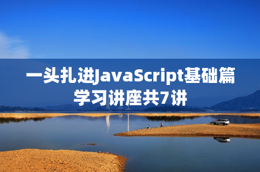 一头扎进JavaScript基础篇学习讲座共7讲