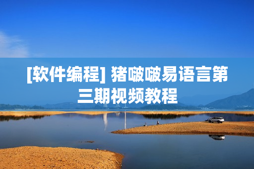 [软件编程] 猪啵啵易语言第三期视频教程