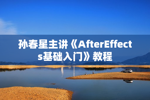 孙春星主讲《AfterEffects基础入门》教程