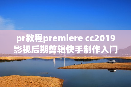 pr教程premiere cc2019影视后期剪辑快手制作入门到精通自学视频含教程素材