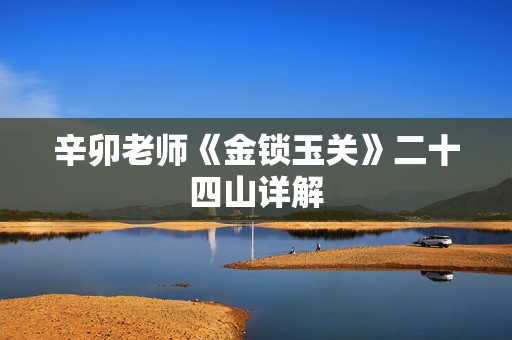 辛卯老师《金锁玉关》二十四山详解