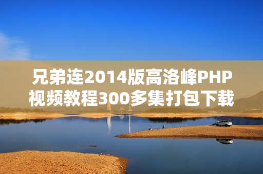 兄弟连2014版高洛峰PHP视频教程300多集打包下载 - 提供