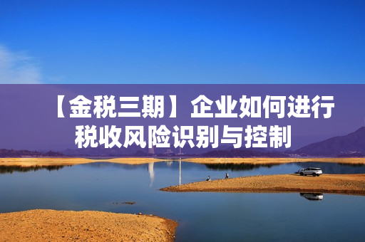 【金税三期】企业如何进行税收风险识别与控制