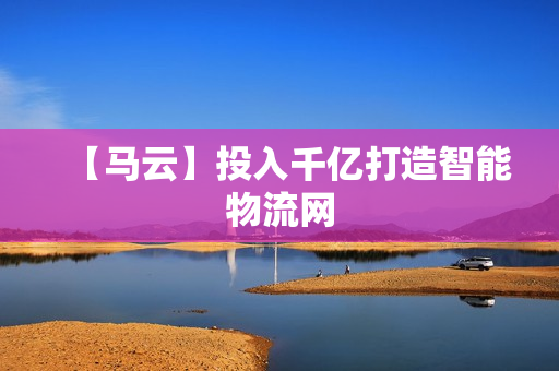 【马云】投入千亿打造智能物流网