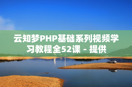 云知梦PHP基础系列视频学习教程全52课 - 提供