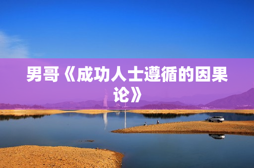 男哥《成功人士遵循的因果论》