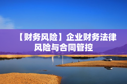【财务风险】企业财务法律风险与合同管控