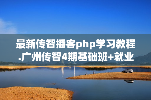 最新传智播客php学习教程.广州传智4期基础班+就业班全集