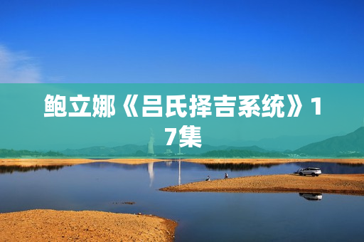 鲍立娜《吕氏择吉系统》17集