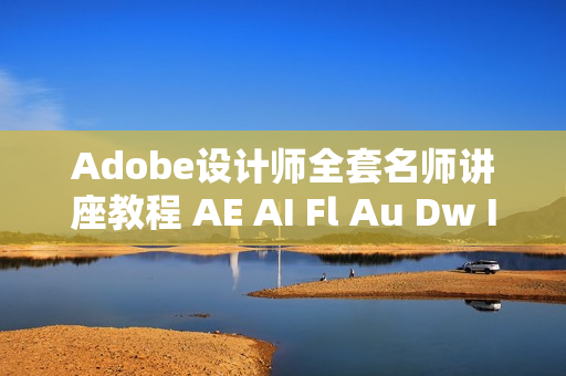 Adobe设计师全套名师讲座教程 AE AI Fl Au Dw ID Ir Pr PS