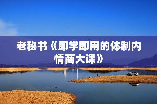 老秘书《即学即用的体制内情商大课》