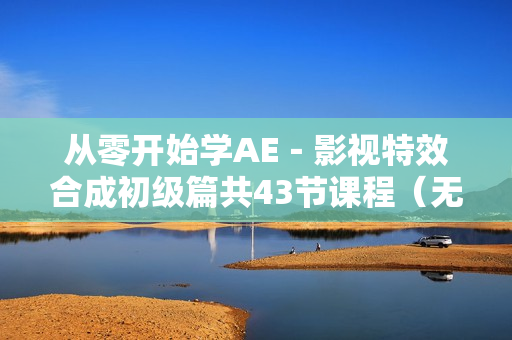 从零开始学AE－影视特效合成初级篇共43节课程（无水印）