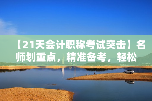 【21天会计职称考试突击】名师划重点，精准备考，轻松拿证