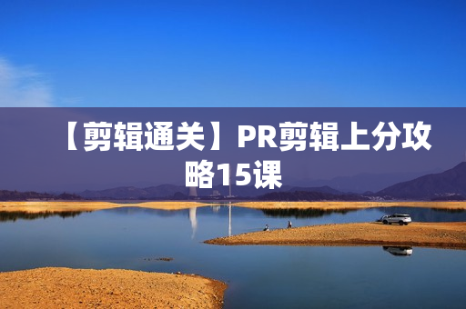 【剪辑通关】PR剪辑上分攻略15课