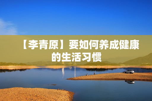 【李青原】要如何养成健康的生活习惯