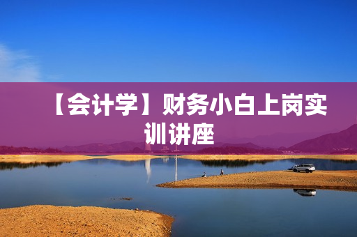 【会计学】财务小白上岗实训讲座