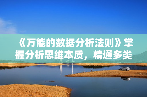 《万能的数据分析法则》掌握分析思维本质，精通多类型业务场景