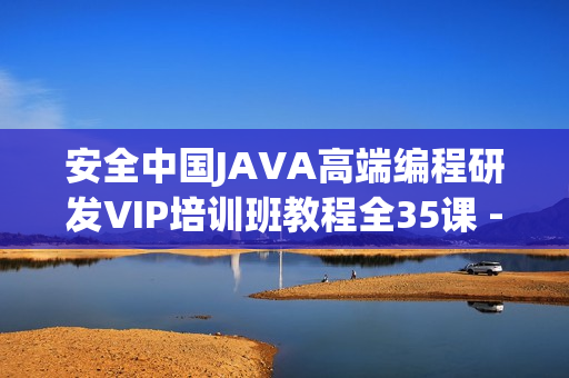 安全中国JAVA高端编程研发VIP培训班教程全35课 -