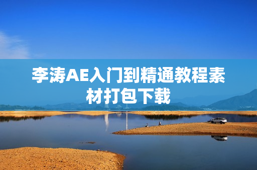 李涛AE入门到精通教程素材打包下载