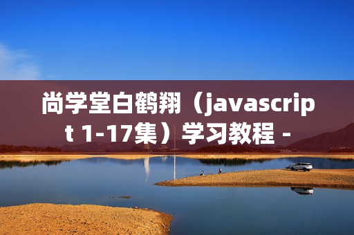 尚学堂白鹤翔（javascript 1-17集）学习教程 -