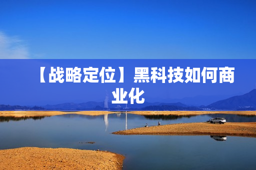 【战略定位】黑科技如何商业化