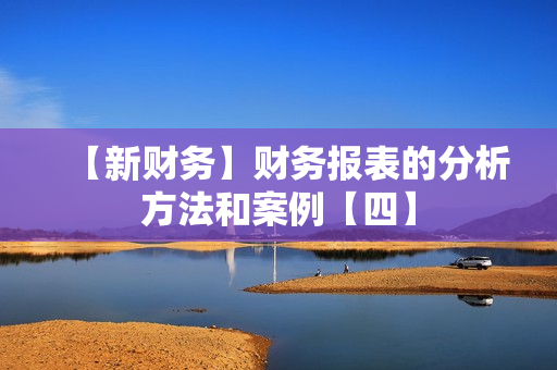 【新财务】财务报表的分析方法和案例【四】