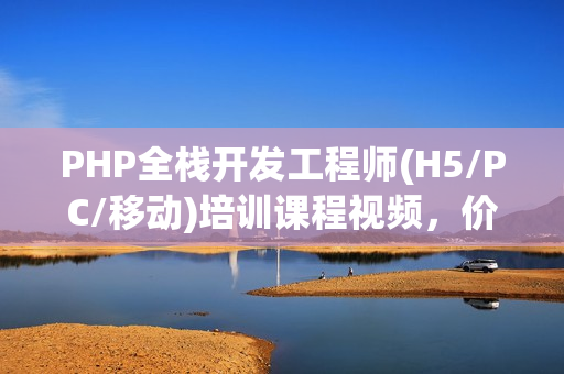 PHP全栈开发工程师(H5/PC/移动)培训课程视频，价值5700