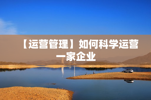 【运营管理】如何科学运营一家企业