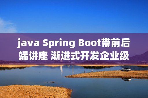 java Spring Boot带前后端讲座 渐进式开发企业级博客系统学习课程