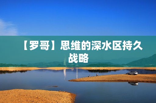 【罗哥】思维的深水区持久战略