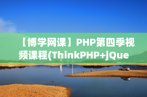 【博学网课】PHP第四季视频课程(ThinkPHP+jQuery+UI+微博系统)