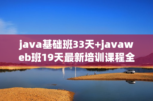 java基础班33天+javaweb班19天最新培训课程全套