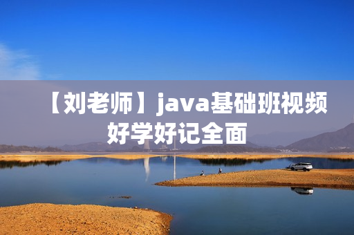 【刘老师】java基础班视频好学好记全面